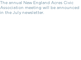 The annual New England Acres Civic Association meeting will be announced in the July newsletter.