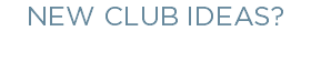 NEW CLUB IDEAS?