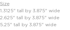Size 1.3125" tall by 3.875" wide 2.625" tall by 3.875" wide 5.25" tall by 3.875" wide