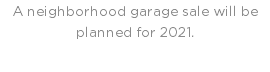 A neighborhood garage sale will be planned for 2021.