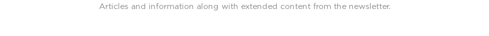 Articles and information along with extended content from the newsletter. 