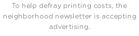 To help defray printing costs, the neighborhood newsletter is accepting advertising.